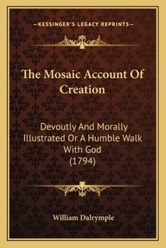 Paperback The Mosaic Account Of Creation: Devoutly And Morally Illustrated Or A Humble Walk With God (1794) Book