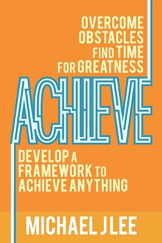 Paperback Achieve: Overcome Obstacles. Find Time for Greatness. Develop a Framework to Achieve Anything. Book