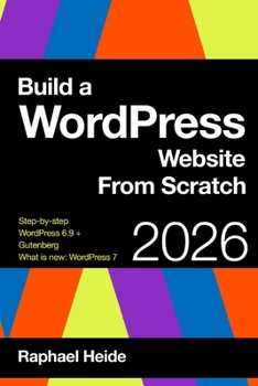 Paperback Build a WordPress Website From Scratch 2026: Step-by-step: New WordPress 6.9 and Gutenberg: WordPress 7: What is new? Book