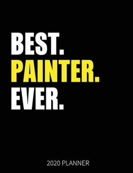 Best Painter Ever 2020 Planner: Painter Weekly & Daily Planner With Monthly Overview | January to December Planner | Personal Organizer With 2020 Calendar