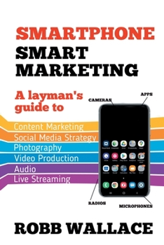 Paperback Smartphone Smart Marketing: A layman’s guide to content marketing, social media strategy, photography, video production, audio and live streaming. Book