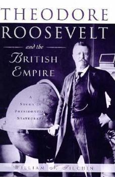 Hardcover Theodore Roosevelt and the British Empire: A Study in Presidential Statecraft Book