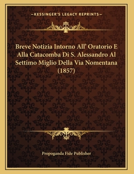 Paperback Breve Notizia Intorno All' Oratorio E Alla Catacomba Di S. Alessandro Al Settimo Miglio Della Via Nomentana (1857) [Italian] Book