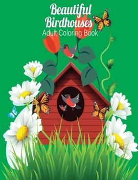 Beautiful Birdhouses Adult Coloring Book: An Adult Coloring Book Featuring Charming Birds, Beautiful Birdhouses and Relaxing Nature Scenes