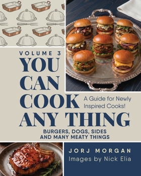 You Can Cook Any Thing: A Guide for Newly Inspired Cooks! Burgers, Dogs, Sides And Many Meaty Things