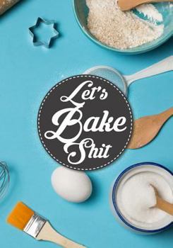 Let's Bake Shit: Blank Recipe Journal to Write in Cooking Book Journal