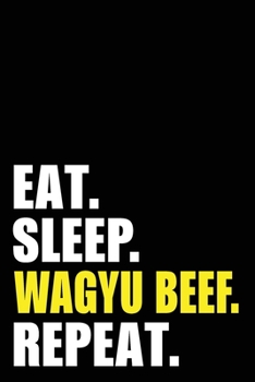 Eat Sleep Wagyu Beef Repeat: Wagyu Beef Lover Birthday Gift Idea | Blank Lined Notebook And Journal | 6x9 Inch 120 Pages White Paper
