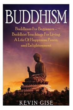 Paperback Buddhism: Buddhism For Beginners - Buddhist Teachings For Living A Life Of Happiness, Peace, and Enlightenment (Buddhism Rituals Book