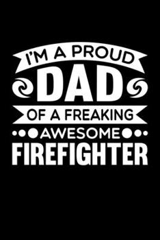 Paperback I'm A Proud Dad Of A Freaking Awesome Firefighter: Birthday, Retirement, Fathers Day Gift for Firefighter Dad, Lined Notebook, 6" x 9", 120 Pages Book