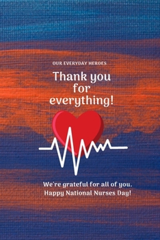 Paperback Thank you for everything!: Our everyday heroes We're grateful for all of you. Happy National Nurses Day! Lined Notebook / Journal Gift, 120 Pages Book