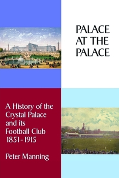 Paperback Palace at the Palace: A History of the Crystal Palace and its Football Club 1851-1915 Book