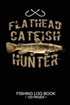 Flathead Catfish Hunter Fishing Log Book 120 Pages: Cool Freshwater Game Fish Saltwater Fly Fishes Journal Composition Notebook Notes Day Planner Notepad