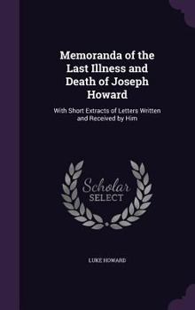 Hardcover Memoranda of the Last Illness and Death of Joseph Howard: With Short Extracts of Letters Written and Received by Him Book