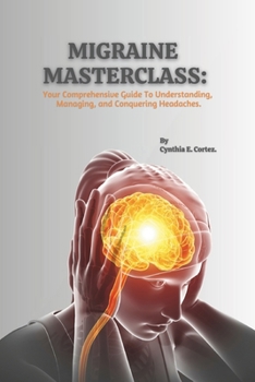 Paperback Migraine Masterclass: Your Comprehensive Guide To Understanding, Managing, and Conquering Headaches. Book
