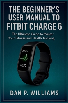 Paperback The Beginner's User Manual to Fitbit Charge 6: The Ultimate Guide to Master Your Fitness and Health Tracking Book