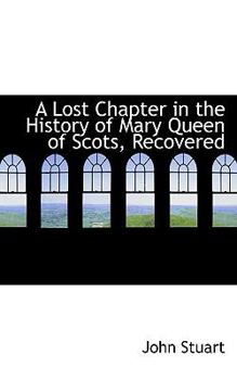 Paperback A Lost Chapter in the History of Mary Queen of Scots, Recovered Book