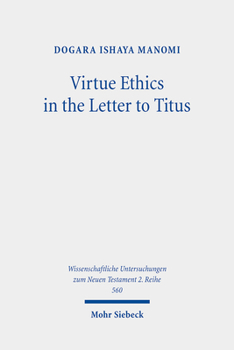 Virtue Ethics in the Letter to Titus: An Interdisciplinary Study. Kontexte Und Normen Neutestamentlicher Ethik