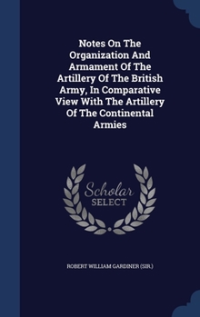 Hardcover Notes On The Organization And Armament Of The Artillery Of The British Army, In Comparative View With The Artillery Of The Continental Armies Book