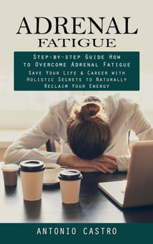 Paperback Adrenal Fatigue: Step-by-step Guide How to Overcome Adrenal Fatigue (Save Your Life & Career with Holistic Secrets to Naturally Reclaim Book