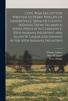 Civil War Era Letters Written to Perry Phillips of Gentryville, Spencer County, Indiana, From Tillman A. Jones (private in Company E, 25th Indiana ...