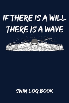 If There Is a Will There Is a Wave Swim Log Book : Swim Workouts Tracker Swimmers Training Practice Workout Journal - Motivational Swimming Quote Cool Swimmer Graphic Cover