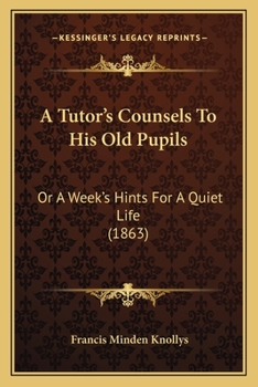 Paperback A Tutor's Counsels To His Old Pupils: Or A Week's Hints For A Quiet Life (1863) Book