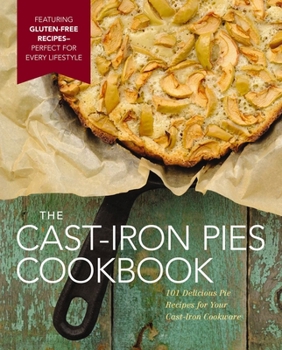 Hardcover The Cast Iron Pies Cookbook: 101 Delicious Pie Recipes for Your Cast-Iron Cookware Book