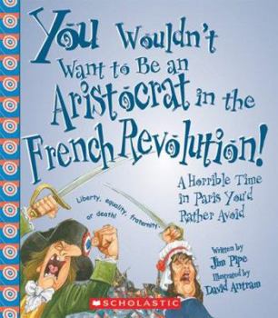 You Wouldn't Want to be an Aristocrat in the French Revolution!: A Horrible Time in Paris You'd Rather Avoid - Book  of the Danger Zone