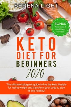 KETO DIET FOR BEGINNERS 2020: The ultimate ketogenic guide to live the keto lifestyle for losing weight and transform your body to stay fit and healthy! (bonus recipes and meal preps included)