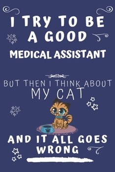 I Try To Be A Good Medical Assistant But Then I Think About My Cat And It All Goes Wrong: Perfect Gag Gift For A Good Medical Assistant Who Loves ... Format | Office | Birthday | Christmas | Xmas