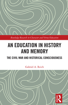 Memory, Sense-making, and History Education: Historical Consciousness and Teaching about the Civil War (Routledge Research in Character and Virtue Education)