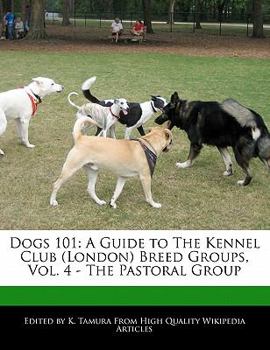 Dogs 101 : A Guide to the Kennel Club (London) Breed Groups, Vol. 4 - the Pastoral Group