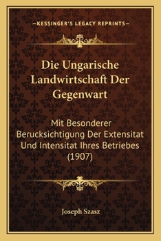 Paperback Die Ungarische Landwirtschaft Der Gegenwart: Mit Besonderer Berucksichtigung Der Extensitat Und Intensitat Ihres Betriebes (1907) [German] Book