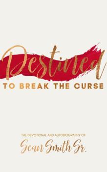 Destined to Break the Curse the Devotional and Autobiography of Sean Smith, Sr