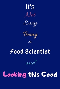 It's Not Easy Being a Food Scientist and Looking This Good: Blank-Lined Journal/Notebook/Diary for Food Scientists & STEM Students – Cool Birthday Present & Food Science Gift