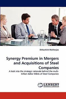Synergy Premium in Mergers and Acquisitions of Steel Companies: A look into the strategic rationale behind the multi-billion dollar M&As of Steel Companies