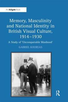 Hardcover Memory, Masculinity and National Identity in British Visual Culture, 1914-1930: A Study of 'Unconquerable Manhood' Book