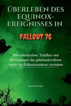 Überleben des Equinox-Ereignisses in Fallout 76: Die Geheimnisse, Taktiken und Belohnungen des geheimnisvollsten Spiels der Ödlandwanderer verstehen (German Edition)