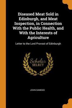 Paperback Diseased Meat Sold in Edinburgh, and Meat Inspection, in Connection With the Public Health, and With the Interests of Agriculture: Letter to the Lord Book