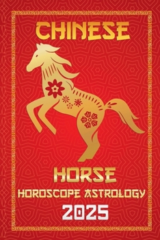 Horse Chinese Horoscope 2025 (Chinese Horoscopes & Astrology Secrets for 2025)
