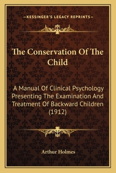 Paperback The Conservation Of The Child: A Manual Of Clinical Psychology Presenting The Examination And Treatment Of Backward Children (1912) Book