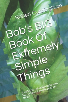 Paperback Bob's BIG Book Of Extremely Simple Things: A collection of simple tasks with instructions & how to perform them! Book