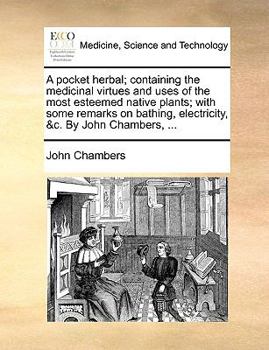 Paperback A Pocket Herbal; Containing the Medicinal Virtues and Uses of the Most Esteemed Native Plants; With Some Remarks on Bathing, Electricity, &C. by John Book