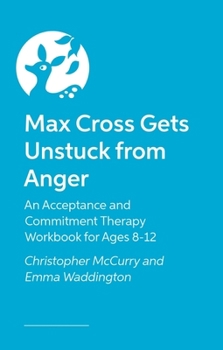 Paperback Max Cross Gets Unstuck from Anger: An Acceptance and Commitment Therapy Workbook for Ages 8-12 Book