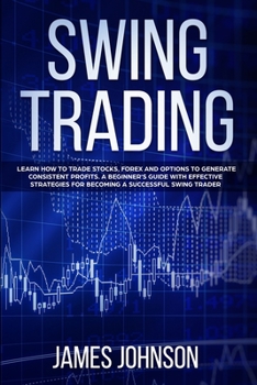 Paperback Swing Trading: Learn How to Trade Stocks, Forex and Options to Generate Consistent Profits. A Beginner's Guide with Effective Strateg Book