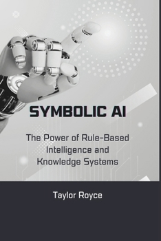 Symbolic AI: The Power of Rule-Based Intelligence and Knowledge Systems (Books on Tech)