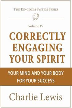 Paperback Correctly Engaging Your Spirit: Your Mind and Your Body For Your Success (Kingdom Series) (Volume 4) Book