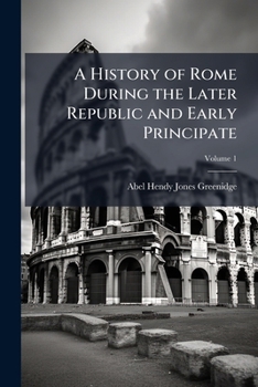 A History Of Rome During The Later Republic And Early Principate: From The Tribunate Of Tiberius Gracchus To The Second Consulship Of Marius, B.c. 133-104. With Two Maps