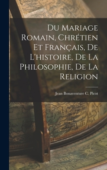 Du Mariage Romain, Chrétien et Français, de L'histoire, de la Philosophie, de la Religion