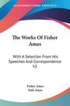 Paperback The Works Of Fisher Ames: With A Selection From His Speeches And Correspondence V2 Book